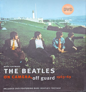 The Beatles on camera, off guard 1963-69. Mark Hayward (Pavillion 2009)